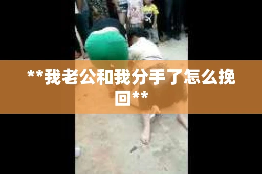 **我老公和我分手了怎么挽回**