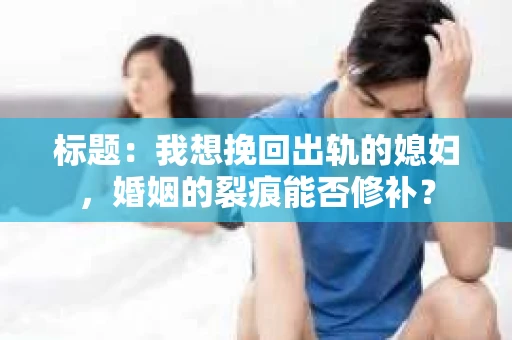 标题：我想挽回出轨的媳妇，婚姻的裂痕能否修补？