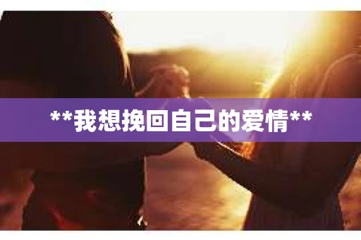 **我想挽回自己的爱情**