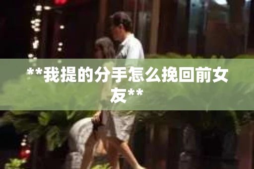 **我提的分手怎么挽回前女友**