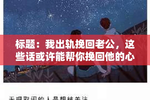 标题：我出轨挽回老公，这些话或许能帮你挽回他的心