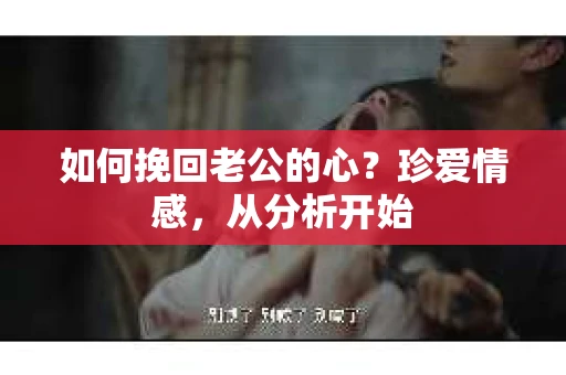 如何挽回老公的心?珍爱情感,从分析开始 如何挽回老公的心?珍爱情感,从分析开始
