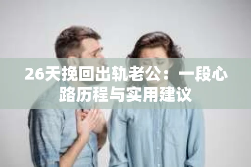 26天挽回出轨老公：一段心路历程与实用建议