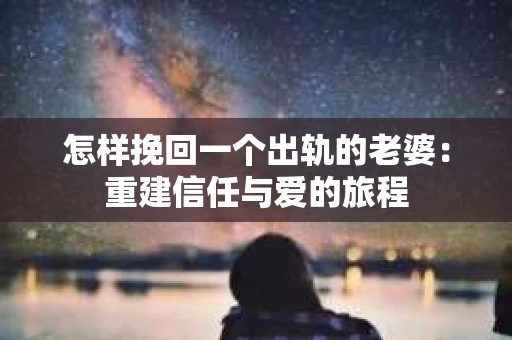 怎样挽回一个出轨的老婆：重建信任与爱的旅程