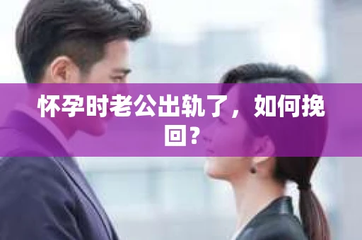 怀孕时老公出轨了，如何挽回？