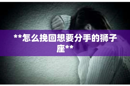 **怎么挽回想要分手的狮子座**