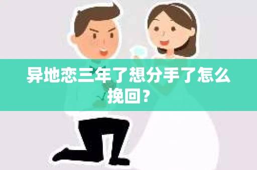 异地恋三年了想分手了怎么挽回? 异地恋三年了想分手了怎么挽回?