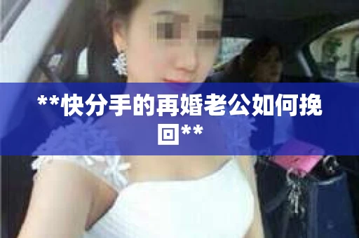 **快分手的再婚老公如何挽回**