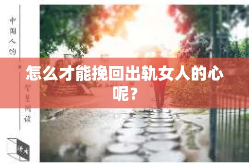 怎么才能挽回出轨女人的心呢? 怎么才能挽回出轨女人的心呢?