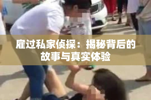 雇过私家侦探：揭秘背后的故事与真实体验