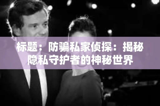 标题：防骗私家侦探：揭秘隐私守护者的神秘世界