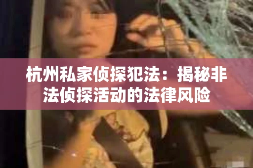 杭州私家侦探犯法：揭秘非法侦探活动的法律风险