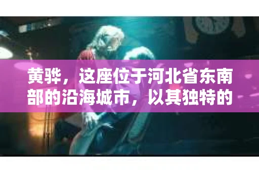 黄骅，这座位于河北省东南部的沿海城市，以其独特的地理位置和丰富的历史文化而闻名。然而，在这座城市中，还有一群人，他们以另一种方式默默守护着社会的公平与正义——私家侦探。今天，我们就来聊聊黄骅的私家侦探，看看他们是如何在这个城市中发挥作用的。