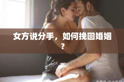 女方说分手，如何挽回婚姻？