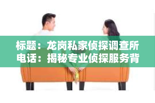 标题：龙岗私家侦探调查所电话：揭秘专业侦探服务背后的故事