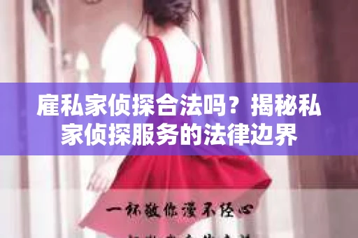 雇私家侦探合法吗？揭秘私家侦探服务的法律边界