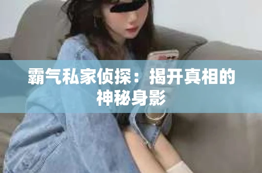 霸气私家侦探：揭开真相的神秘身影