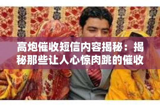 高炮催收短信内容揭秘：揭秘那些让人心惊肉跳的催收手段