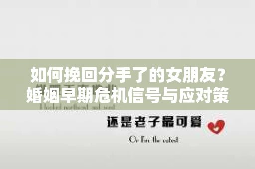 如何挽回分手了的女朋友？婚姻早期危机信号与应对策略