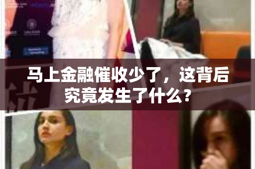 马上金融催收少了，这背后究竟发生了什么？