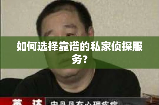 如何选择靠谱的私家侦探服务? 如何选择靠谱的私家侦探服务?