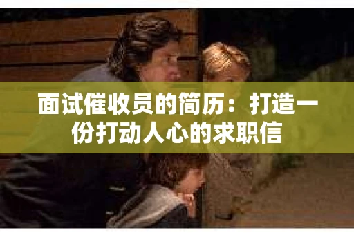 面试催收员的简历：打造一份打动人心的求职信