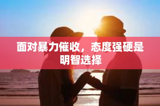 面对暴力催收，态度强硬是明智选择