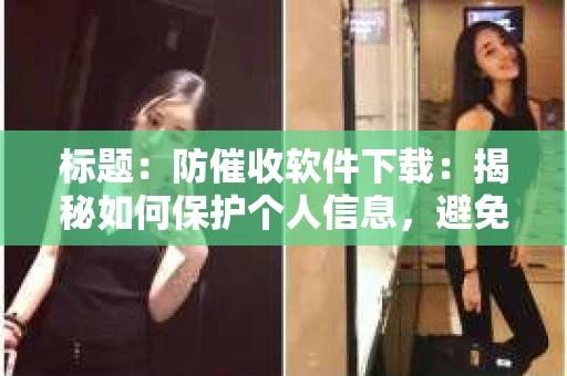 标题：防催收软件下载：揭秘如何保护个人信息，避免骚扰电话