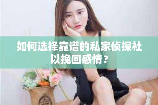如何选择靠谱的私家侦探社以挽回感情？