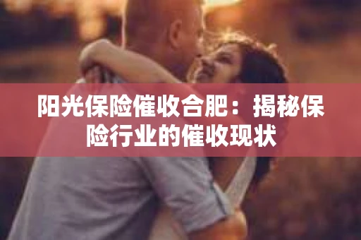 阳光保险催收合肥：揭秘保险行业的催收现状