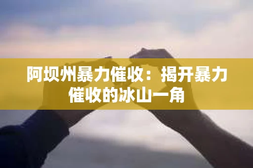 阿坝州暴力催收：揭开暴力催收的冰山一角