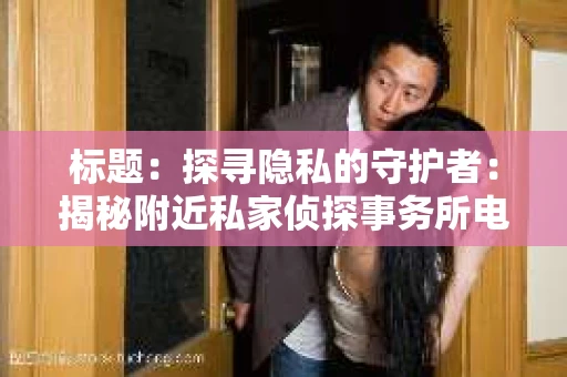 标题：探寻隐私的守护者：揭秘附近私家侦探事务所电话