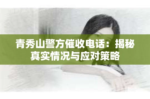 青秀山警方催收电话：揭秘真实情况与应对策略