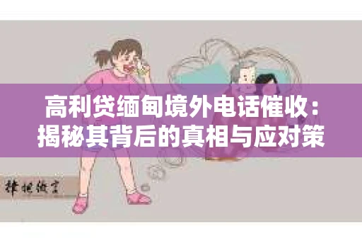 高利贷缅甸境外电话催收:揭秘其背后的真相与应对策略 高利贷缅甸境外电话催收:揭秘其背后的真相与应对策略