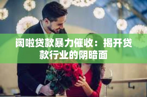 阔啦贷款暴力催收：揭开贷款行业的阴暗面