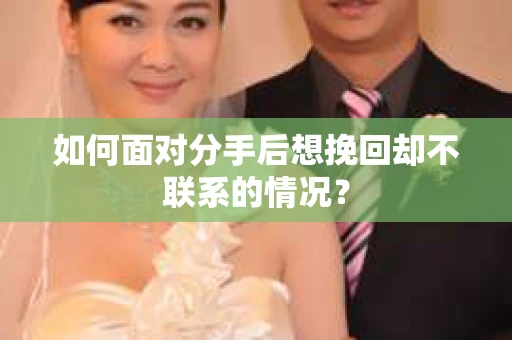 如何面对分手后想挽回却不联系的情况? 如何面对分手后想挽回却不联系的情况?
