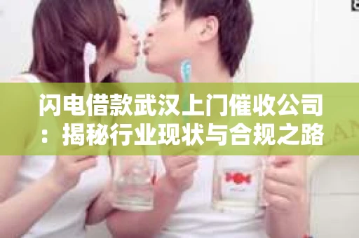 闪电借款武汉上门催收公司：揭秘行业现状与合规之路