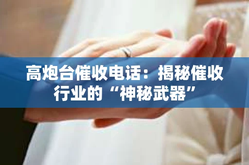 高炮台催收电话：揭秘催收行业的“神秘武器”