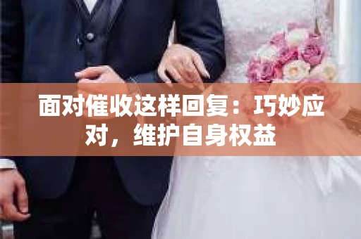 面对催收这样回复：巧妙应对，维护自身权益