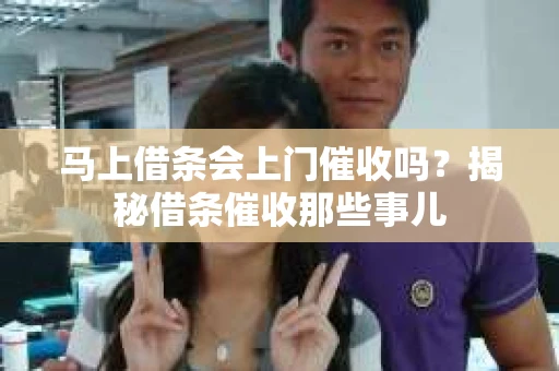 马上借条会上门催收吗？揭秘借条催收那些事儿