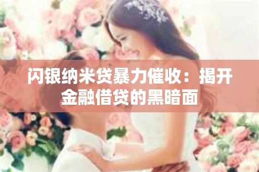 闪银纳米贷暴力催收：揭开金融借贷的黑暗面