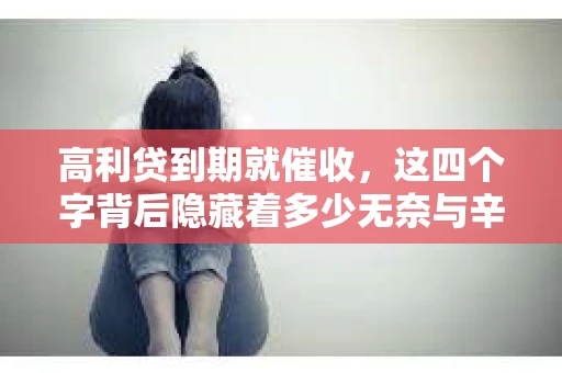 高利贷到期就催收，这四个字背后隐藏着多少无奈与辛酸。在这个充满诱惑与陷阱的金融世界里，我们该如何保护自己，避免陷入高利贷的泥潭？今天，就让我们一起来揭开高利贷到期催收的神秘面纱。