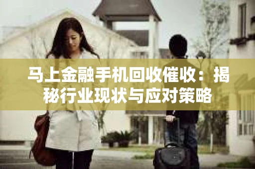马上金融手机回收催收：揭秘行业现状与应对策略