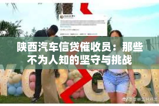陕西汽车信贷催收员：那些不为人知的坚守与挑战