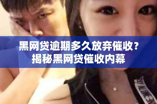 黑网贷逾期多久放弃催收？揭秘黑网贷催收内幕