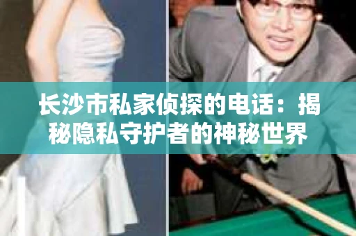长沙市私家侦探的电话：揭秘隐私守护者的神秘世界