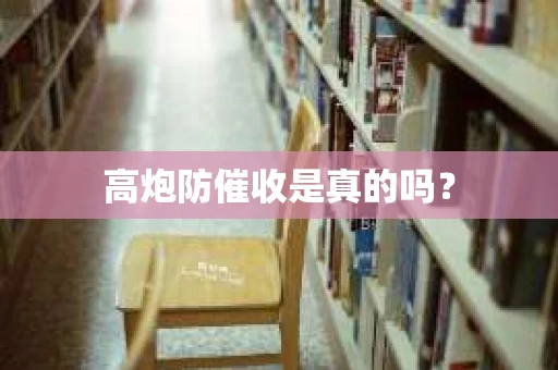 高炮防催收是真的吗？