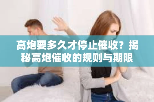 高炮要多久才停止催收？揭秘高炮催收的规则与期限