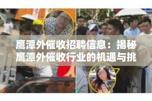 鹰潭外催收招聘信息:揭秘鹰潭外催收行业的机遇与挑战 鹰潭外催收招聘信息:揭秘鹰潭外催收行业的机遇与挑战