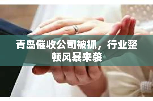 青岛催收公司被抓，行业整顿风暴来袭